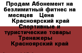 Продам Абонемент на безлимитный фитнес на 7 месяцев › Цена ­ 10 000 - Красноярский край Спортивные и туристические товары » Тренажеры   . Красноярский край